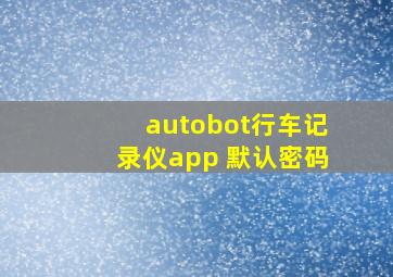 autobot行车记录仪app 默认密码